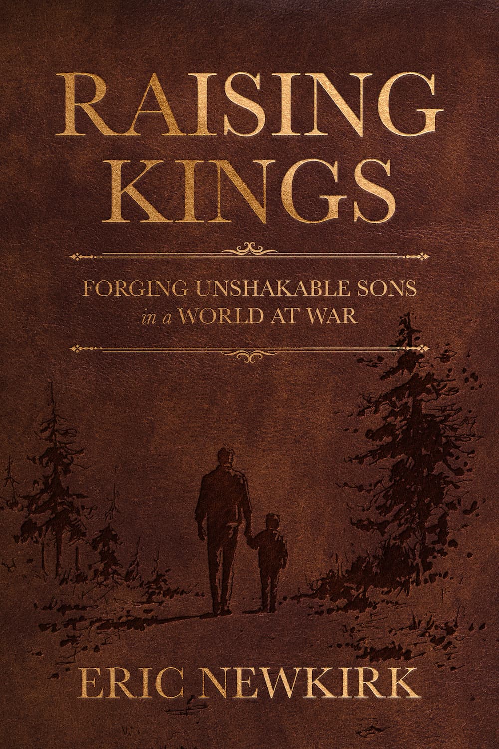 Raising Kings — Forging Unshakable Sons in a World at War, by Eric Newkirk
